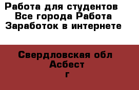 Работа для студентов  - Все города Работа » Заработок в интернете   . Свердловская обл.,Асбест г.